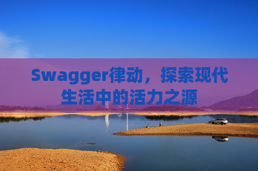Swagger律动，探索现代生活中的活力之源